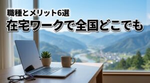 在宅ワークなら全国どこでも働ける！メリット6つとおすすめ職種・サイト