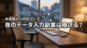 夜に在宅ワークでデータ入力の副業は稼げる？未経験から月収を増やすコツを伝授