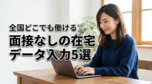 全国どこでも在宅ワークでデータ入力！面接なしで働けるおすすめサイト5選を厳選