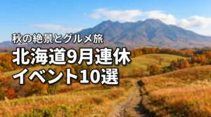 北海道の9月連休イベント10選！秋の絶景とグルメを楽しむモデルコースを紹介